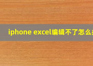 iphone excel编辑不了怎么办